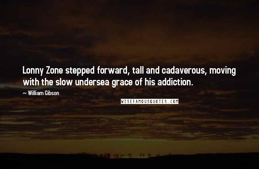 William Gibson Quotes: Lonny Zone stepped forward, tall and cadaverous, moving with the slow undersea grace of his addiction.