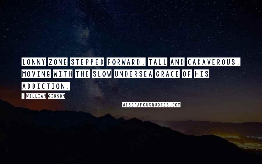 William Gibson Quotes: Lonny Zone stepped forward, tall and cadaverous, moving with the slow undersea grace of his addiction.