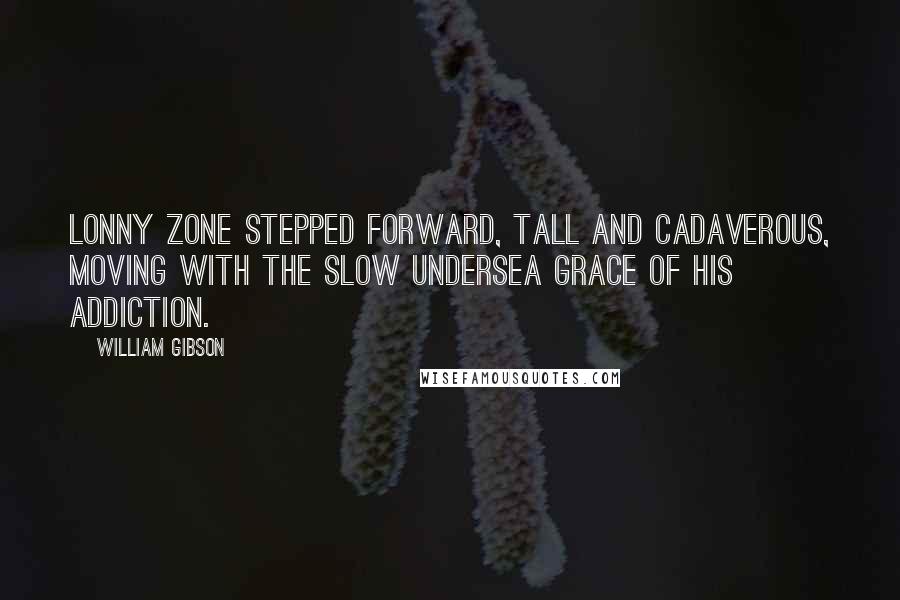 William Gibson Quotes: Lonny Zone stepped forward, tall and cadaverous, moving with the slow undersea grace of his addiction.