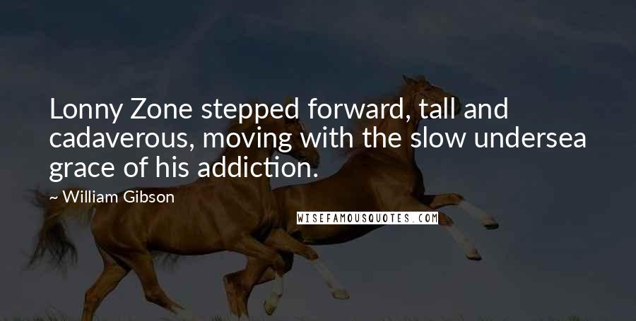 William Gibson Quotes: Lonny Zone stepped forward, tall and cadaverous, moving with the slow undersea grace of his addiction.