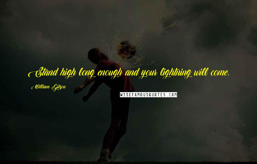 William Gibson Quotes: Stand high long enough and your lightning will come.