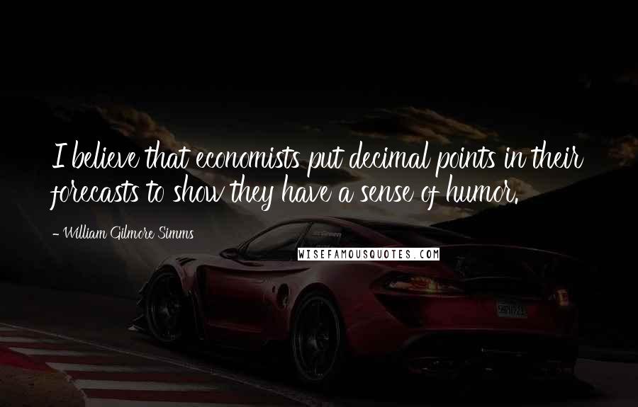 William Gilmore Simms Quotes: I believe that economists put decimal points in their forecasts to show they have a sense of humor.