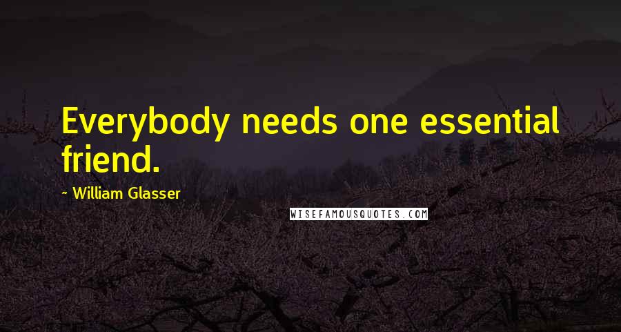 William Glasser Quotes: Everybody needs one essential friend.