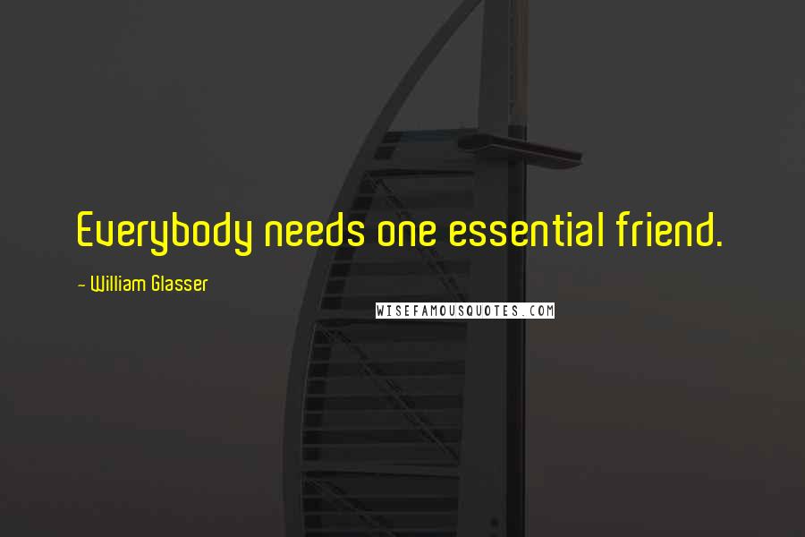 William Glasser Quotes: Everybody needs one essential friend.