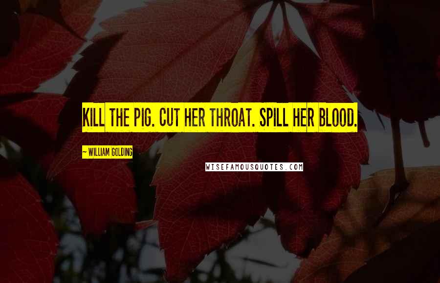 William Golding Quotes: Kill the pig. Cut her throat. Spill her blood.