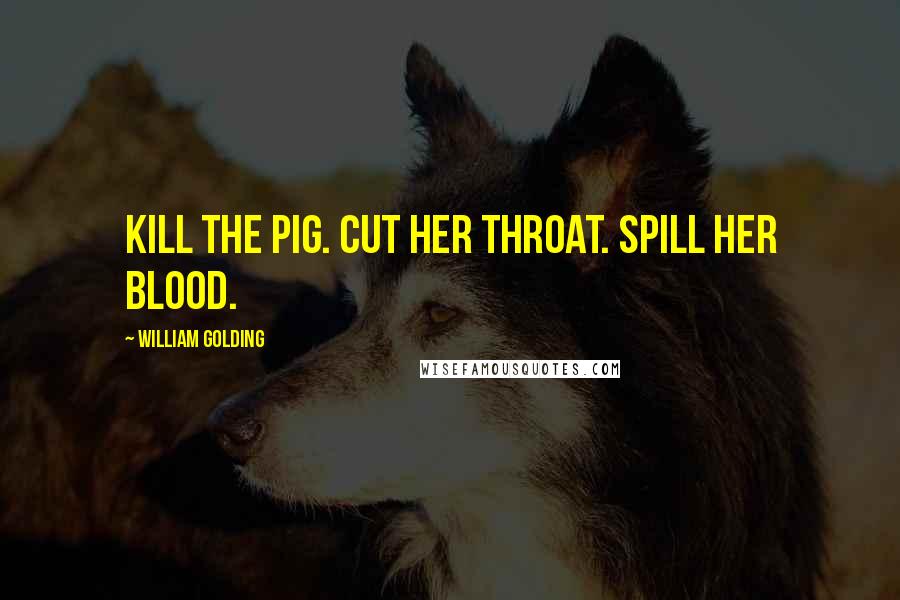 William Golding Quotes: Kill the pig. Cut her throat. Spill her blood.