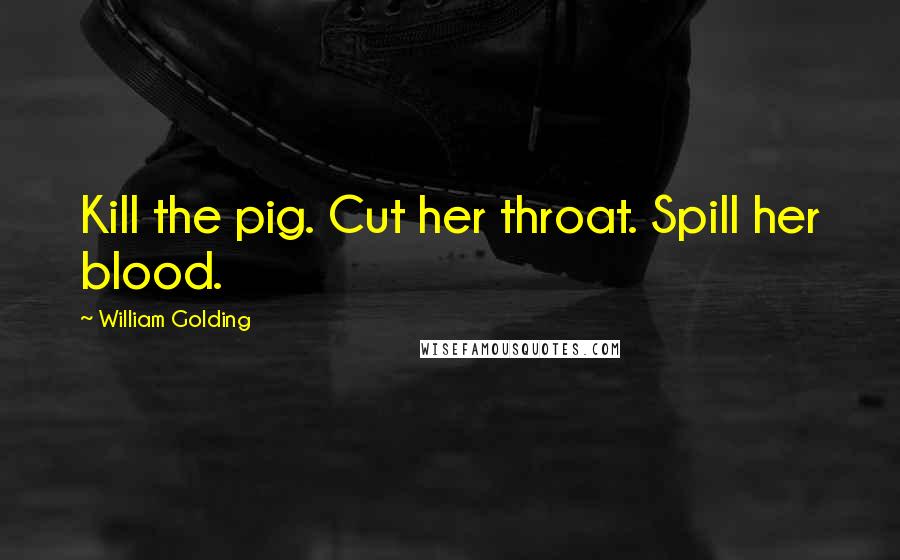 William Golding Quotes: Kill the pig. Cut her throat. Spill her blood.