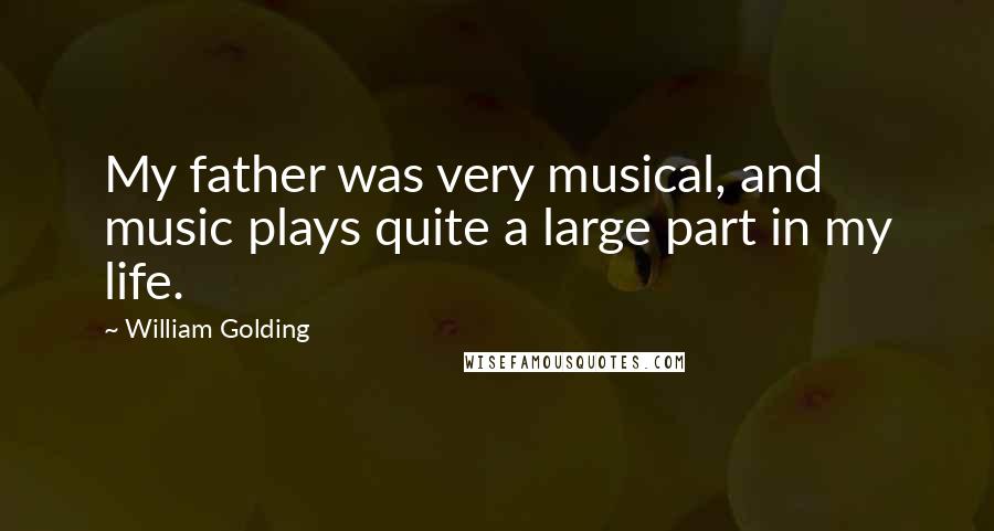 William Golding Quotes: My father was very musical, and music plays quite a large part in my life.