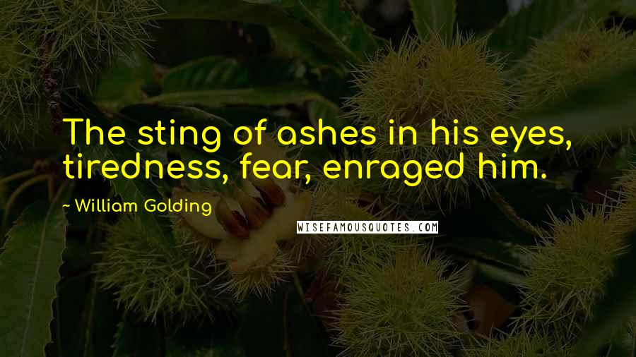 William Golding Quotes: The sting of ashes in his eyes, tiredness, fear, enraged him.