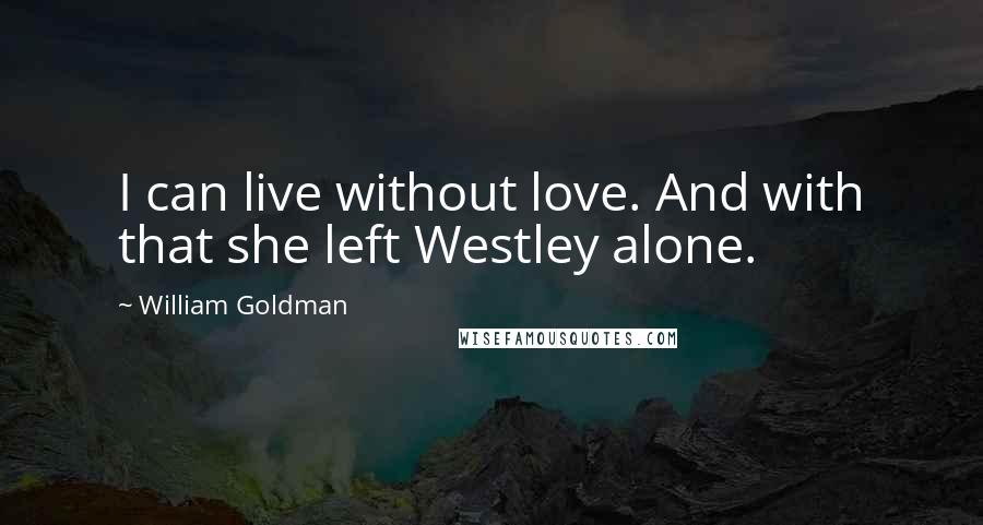 William Goldman Quotes: I can live without love. And with that she left Westley alone.