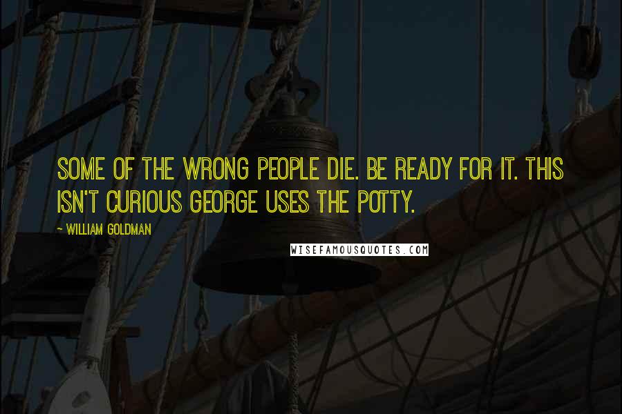 William Goldman Quotes: Some of the wrong people die. Be ready for it. This isn't Curious George Uses the Potty.