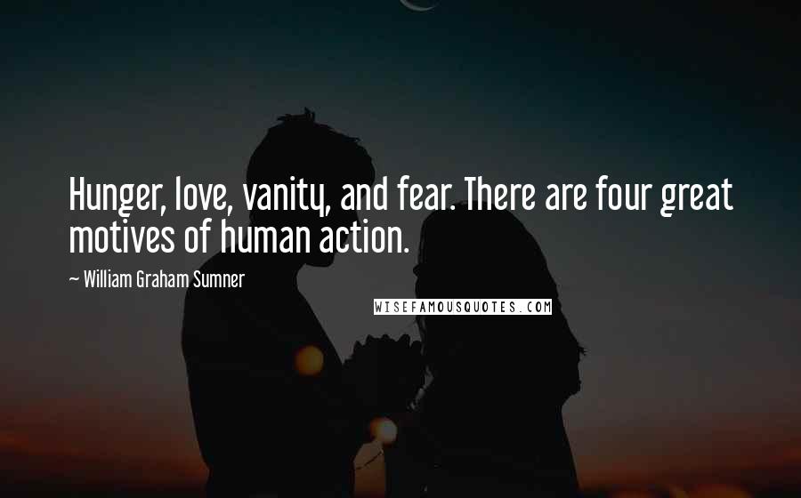 William Graham Sumner Quotes: Hunger, love, vanity, and fear. There are four great motives of human action.