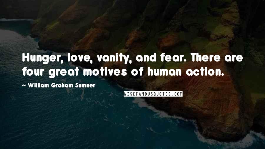 William Graham Sumner Quotes: Hunger, love, vanity, and fear. There are four great motives of human action.