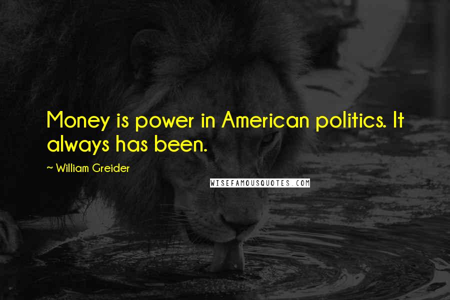 William Greider Quotes: Money is power in American politics. It always has been.