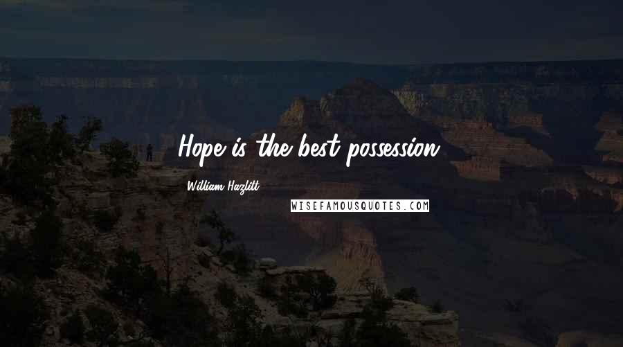 William Hazlitt Quotes: Hope is the best possession.