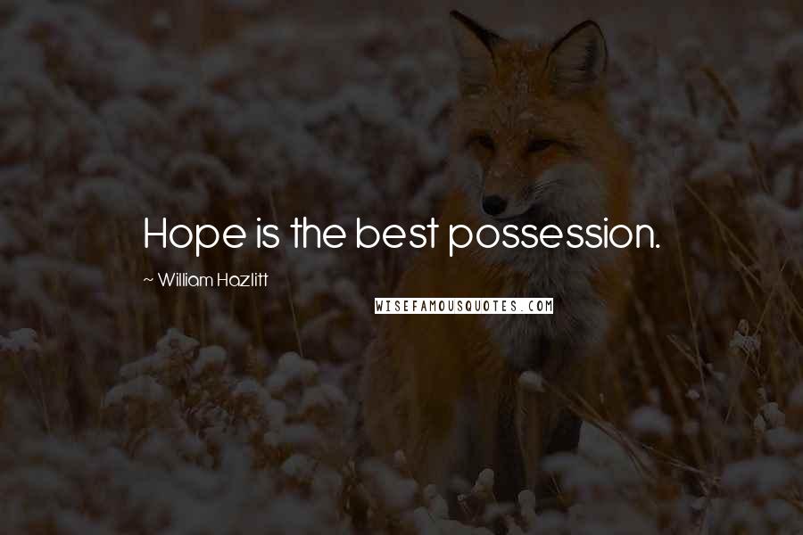 William Hazlitt Quotes: Hope is the best possession.