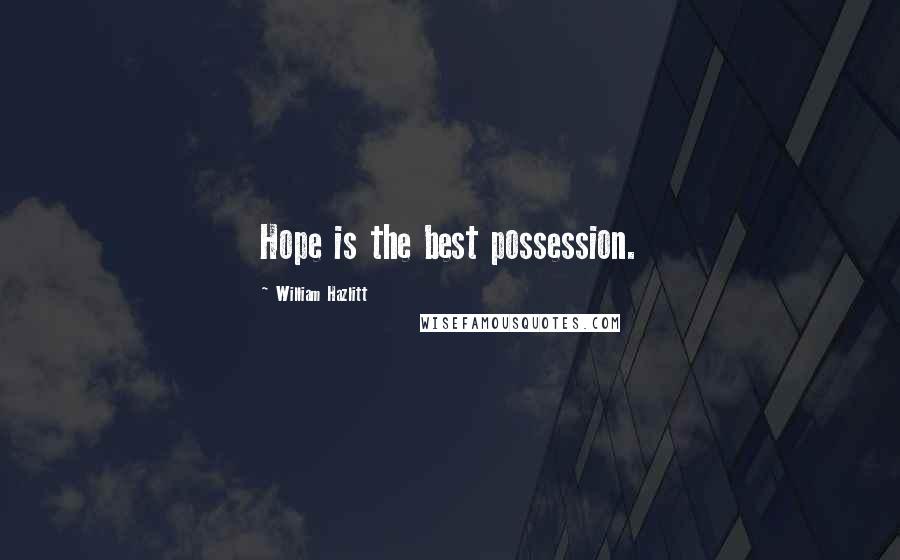 William Hazlitt Quotes: Hope is the best possession.