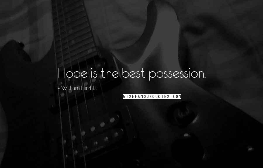 William Hazlitt Quotes: Hope is the best possession.