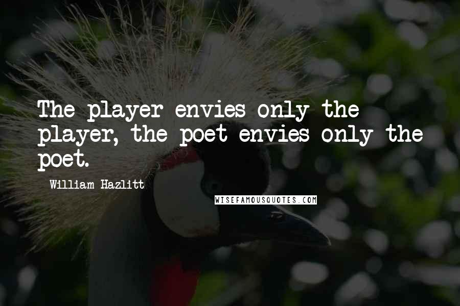 William Hazlitt Quotes: The player envies only the player, the poet envies only the poet.