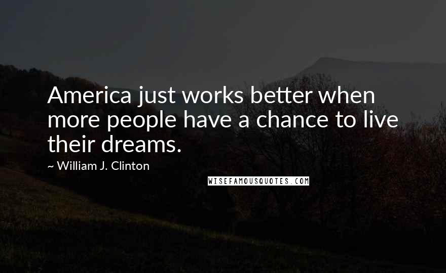 William J. Clinton Quotes: America just works better when more people have a chance to live their dreams.