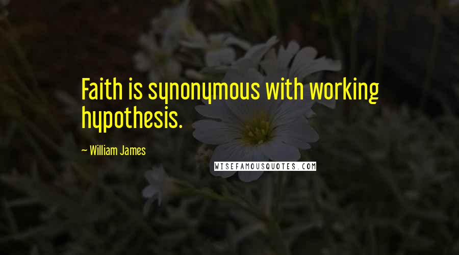 William James Quotes: Faith is synonymous with working hypothesis.