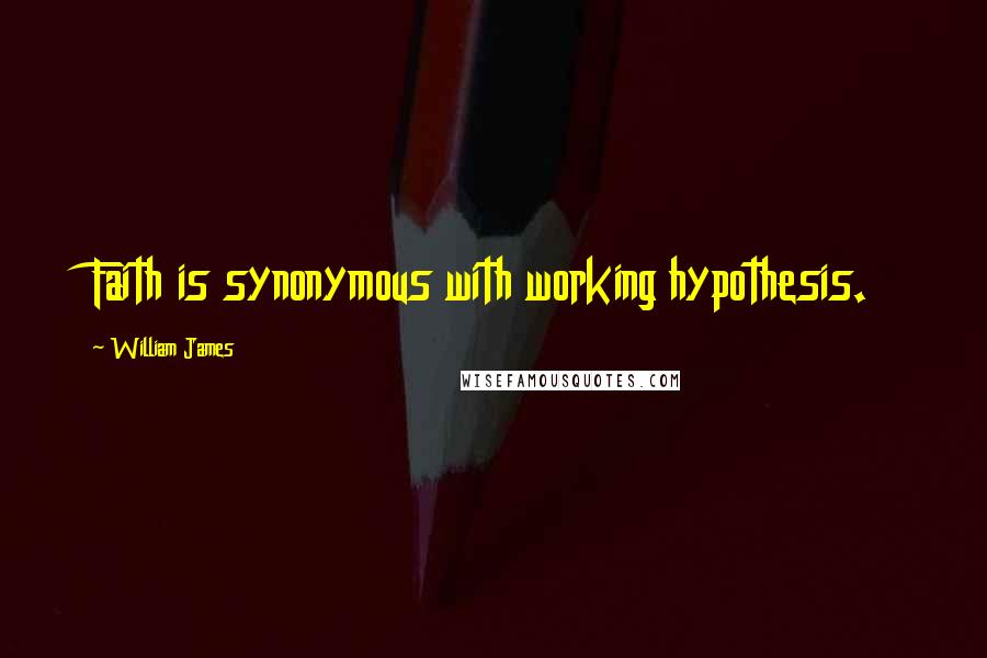 William James Quotes: Faith is synonymous with working hypothesis.