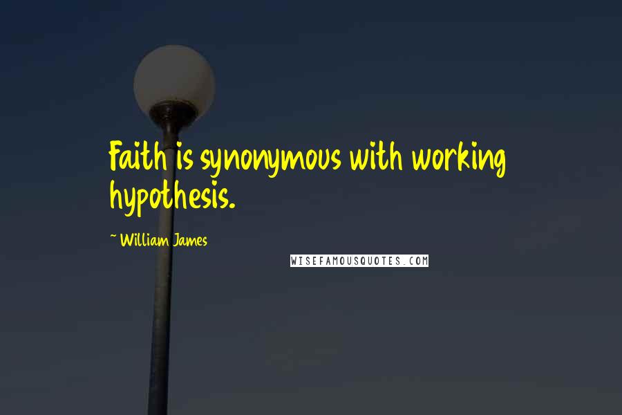 William James Quotes: Faith is synonymous with working hypothesis.