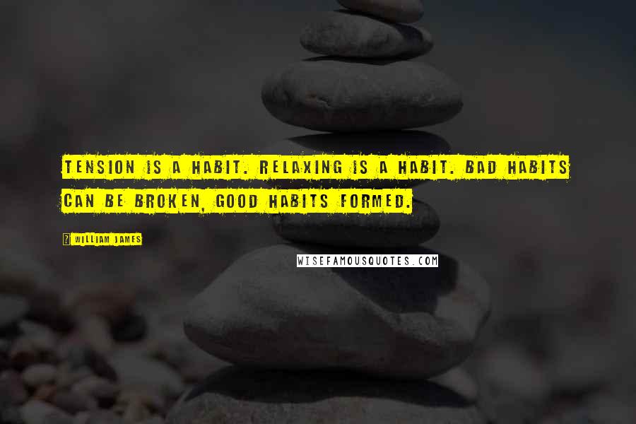 William James Quotes: Tension is a habit. Relaxing is a habit. Bad habits can be broken, good habits formed.