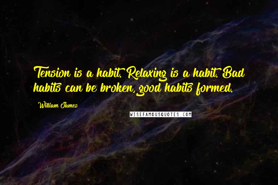 William James Quotes: Tension is a habit. Relaxing is a habit. Bad habits can be broken, good habits formed.