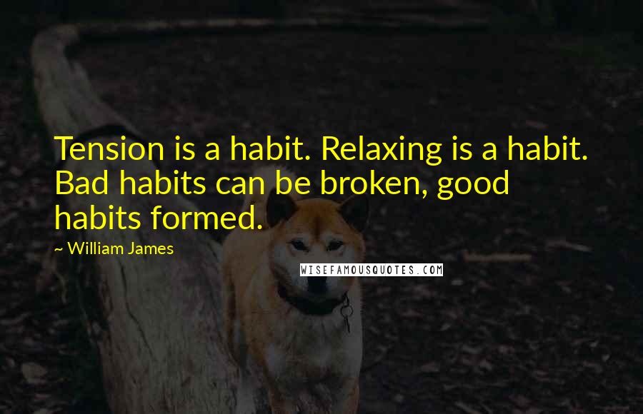 William James Quotes: Tension is a habit. Relaxing is a habit. Bad habits can be broken, good habits formed.