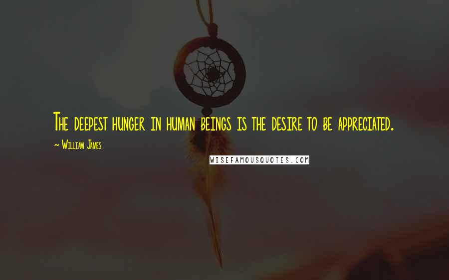 William James Quotes: The deepest hunger in human beings is the desire to be appreciated.