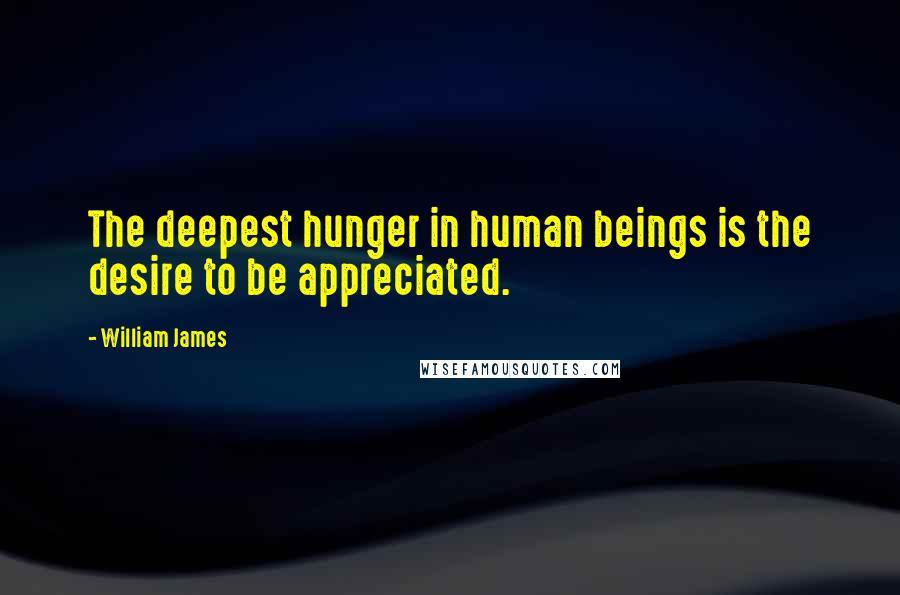 William James Quotes: The deepest hunger in human beings is the desire to be appreciated.