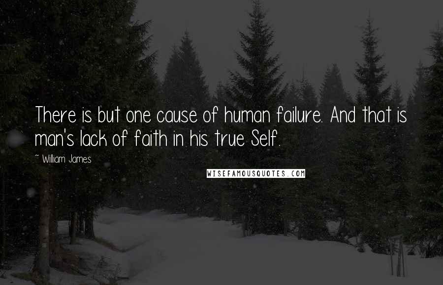 William James Quotes: There is but one cause of human failure. And that is man's lack of faith in his true Self.