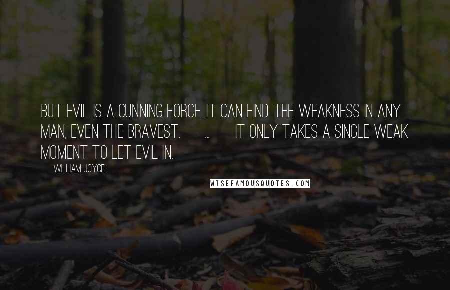 William Joyce Quotes: But evil is a cunning force. It can find the weakness in any man, even the bravest. [ ... ] It only takes a single weak moment to let evil in.