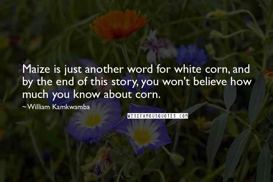 William Kamkwamba Quotes: Maize is just another word for white corn, and by the end of this story, you won't believe how much you know about corn.