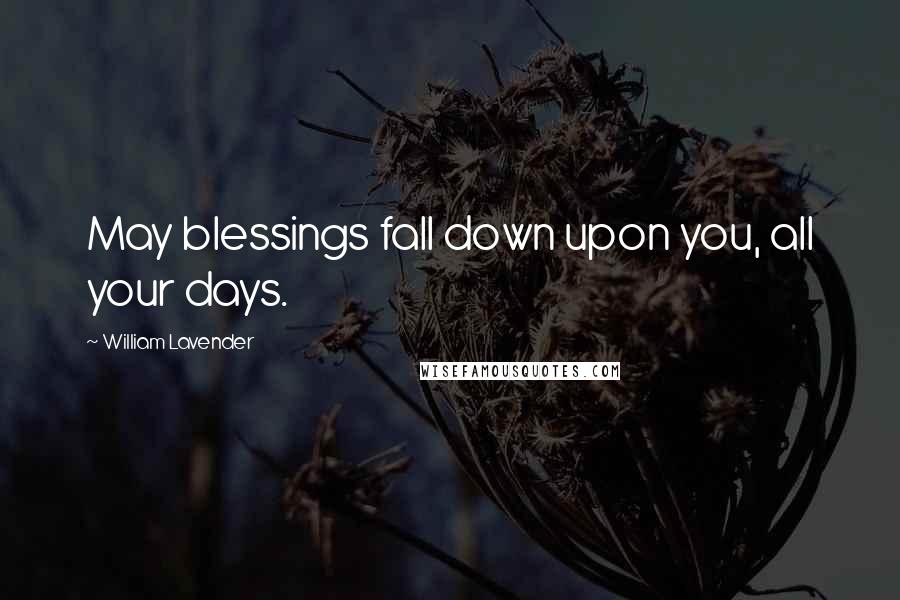 William Lavender Quotes: May blessings fall down upon you, all your days.