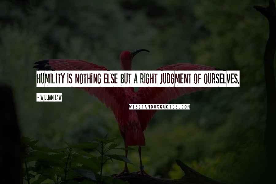 William Law Quotes: Humility is nothing else but a right judgment of ourselves.