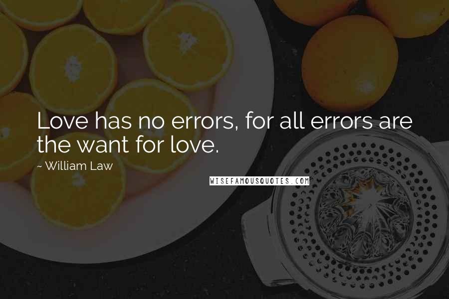 William Law Quotes: Love has no errors, for all errors are the want for love.