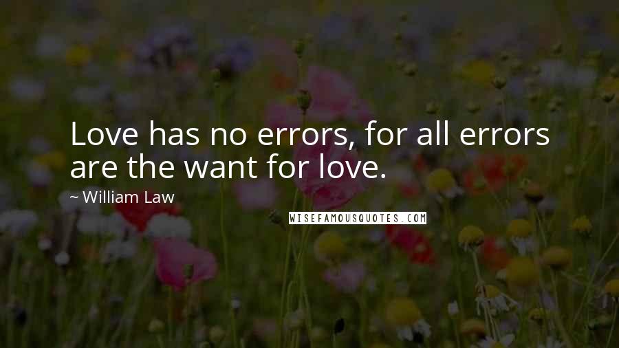 William Law Quotes: Love has no errors, for all errors are the want for love.