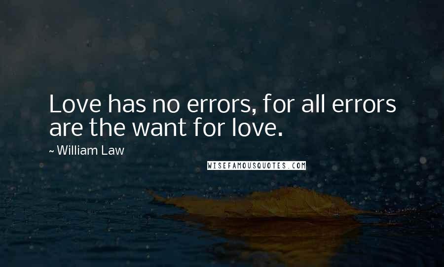 William Law Quotes: Love has no errors, for all errors are the want for love.