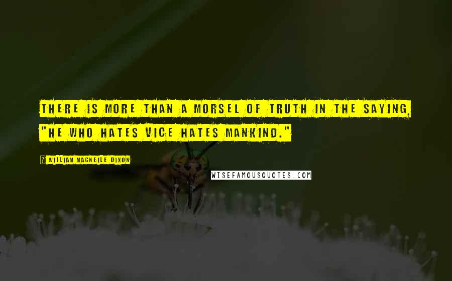 William Macneile Dixon Quotes: There is more than a morsel of truth in the saying, "He who hates vice hates mankind."