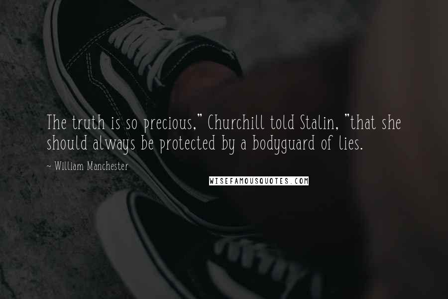 William Manchester Quotes: The truth is so precious," Churchill told Stalin, "that she should always be protected by a bodyguard of lies.