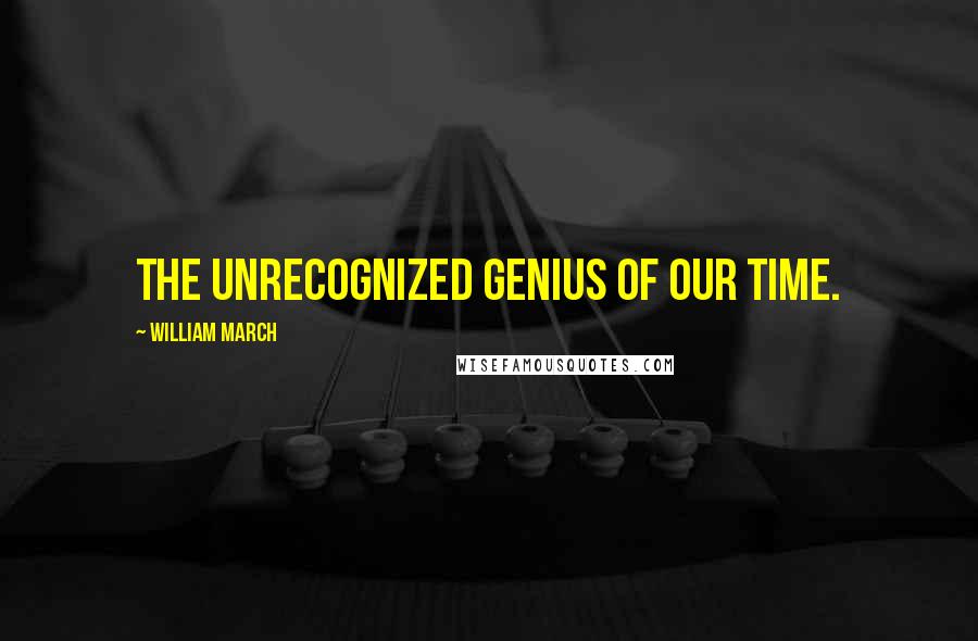 William March Quotes: The unrecognized genius of our time.