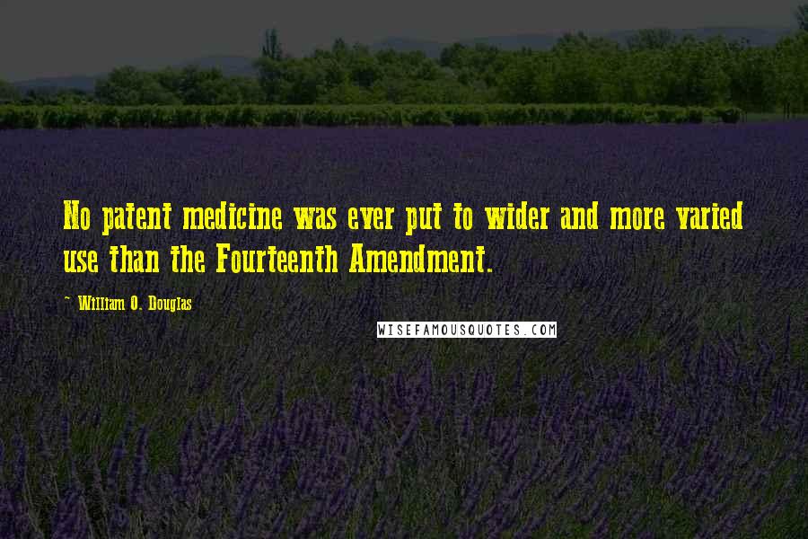 William O. Douglas Quotes: No patent medicine was ever put to wider and more varied use than the Fourteenth Amendment.