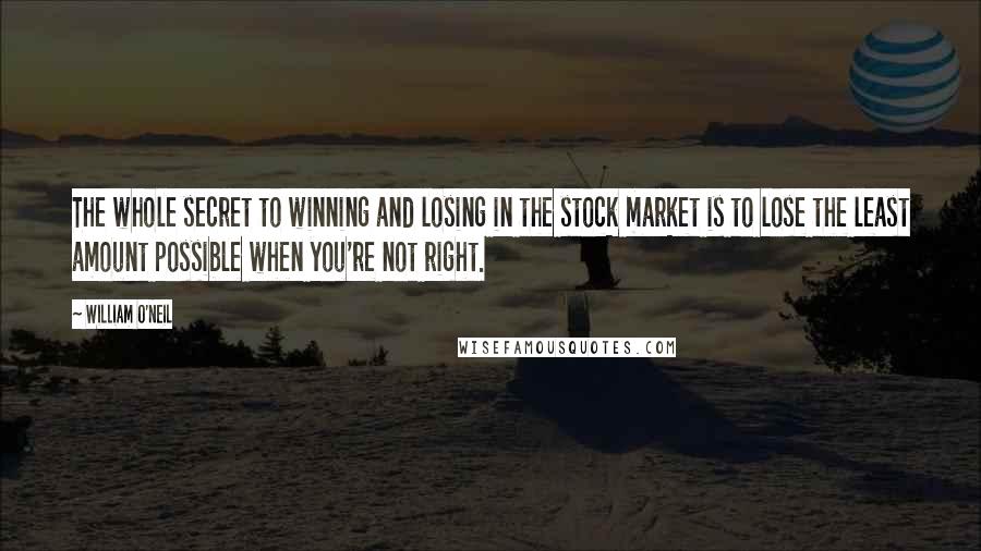 William O'Neil Quotes: The whole secret to winning and losing in the stock market is to lose the least amount possible when you're not right.