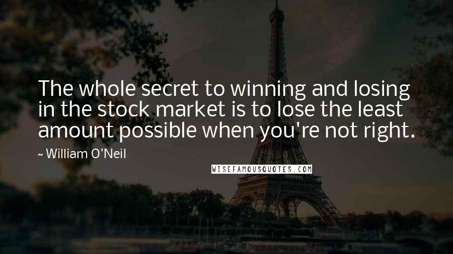 William O'Neil Quotes: The whole secret to winning and losing in the stock market is to lose the least amount possible when you're not right.