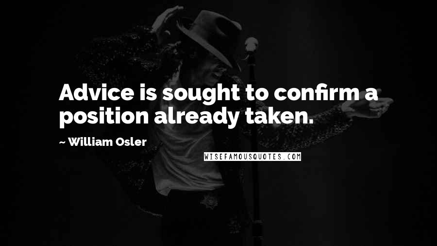 William Osler Quotes: Advice is sought to confirm a position already taken.