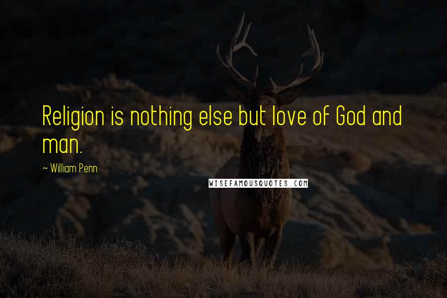 William Penn Quotes: Religion is nothing else but love of God and man.