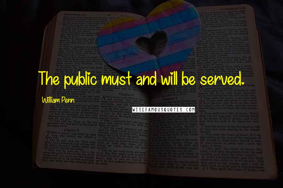 William Penn Quotes: The public must and will be served.