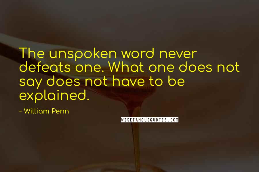 William Penn Quotes: The unspoken word never defeats one. What one does not say does not have to be explained.